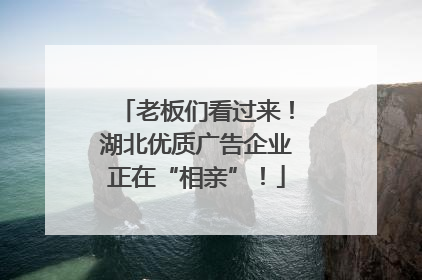 老板们看过来！湖北优质广告企业正在“相亲”！