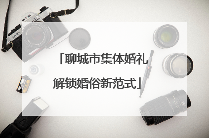 聊城市集体婚礼解锁婚俗新范式