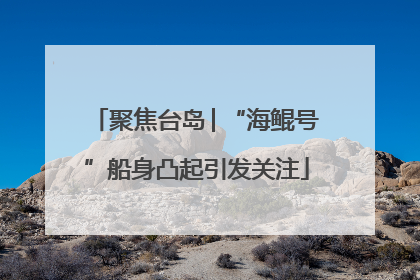 聚焦台岛│“海鲲号”船身凸起引发关注