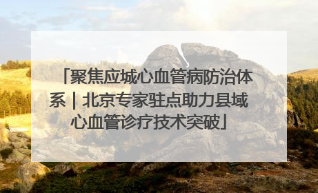 聚焦应城心血管病防治体系｜北京专家驻点助力县域心血管诊疗技术突破