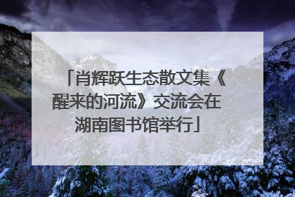 肖辉跃生态散文集《醒来的河流》交流会在湖南图书馆举行