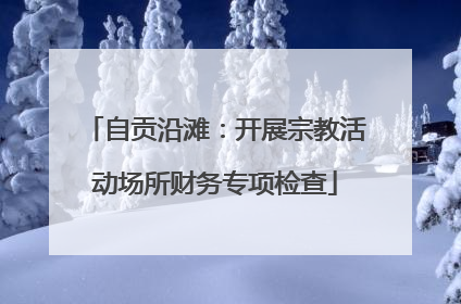 自贡沿滩：开展宗教活动场所财务专项检查