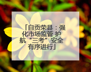 自贡荣县：强化市场监管 护航“三考”安全有序进行