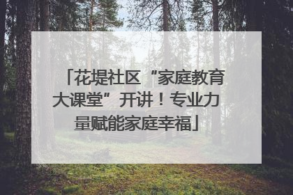花堤社区“家庭教育大课堂”开讲！专业力量赋能家庭幸福