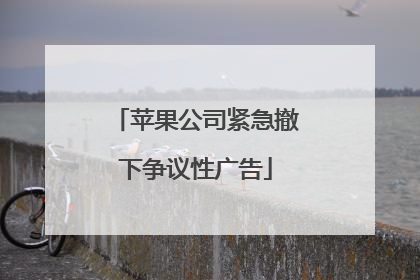 苹果公司紧急撤下争议性广告