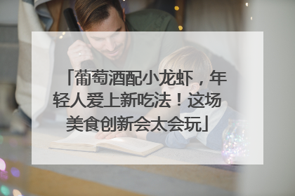 葡萄酒配小龙虾，年轻人爱上新吃法！这场美食创新会太会玩