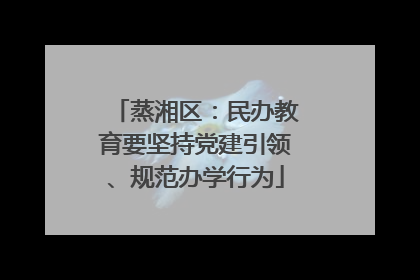 蒸湘区：民办教育要坚持党建引领、规范办学行为