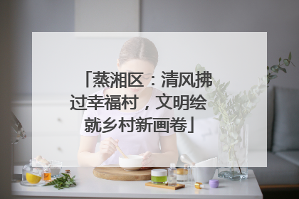 蒸湘区：清风拂过幸福村，文明绘就乡村新画卷