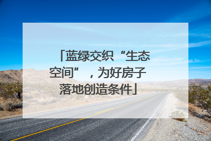 蓝绿交织“生态空间”，为好房子落地创造条件