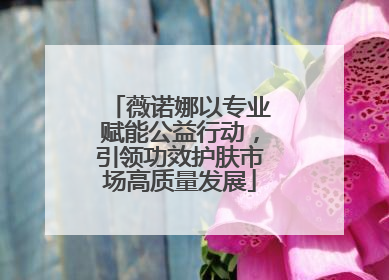 薇诺娜以专业赋能公益行动，引领功效护肤市场高质量发展