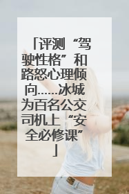 评测“驾驶性格”和路怒心理倾向……冰城为百名公交司机上“安全必修课”