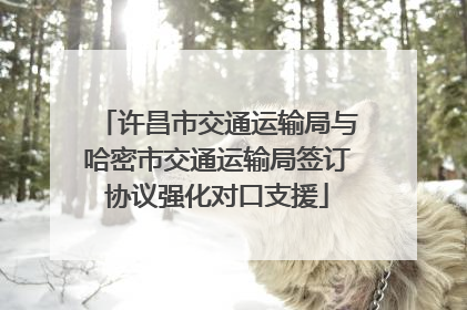 许昌市交通运输局与哈密市交通运输局签订协议强化对口支援