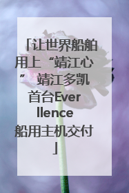 让世界船舶用上“靖江心” 靖江多凯首台Everllence船用主机交付