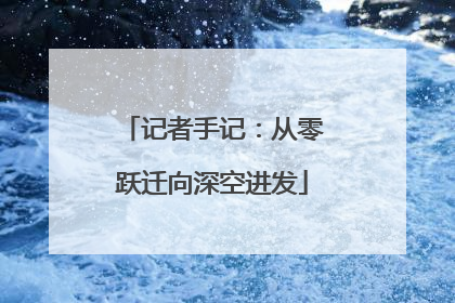记者手记：从零跃迁向深空进发