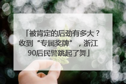 被肯定的后劲有多大？收到“专属奖牌”，浙江90后民警跳起了舞