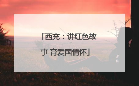 西充：讲红色故事 育爱国情怀