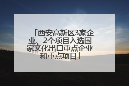 西安高新区3家企业、2个项目入选国家文化出口重点企业和重点项目