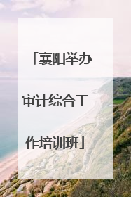 襄阳举办审计综合工作培训班