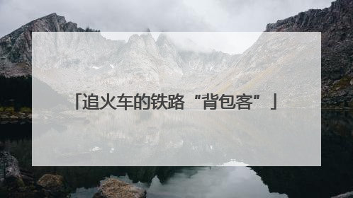 追火车的铁路“背包客”
