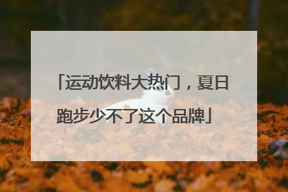 运动饮料大热门，夏日跑步少不了这个品牌