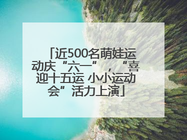 近500名萌娃运动庆“六一”，“喜迎十五运 小小运动会”活力上演