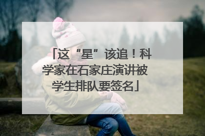 这“星”该追！科学家在石家庄演讲被学生排队要签名