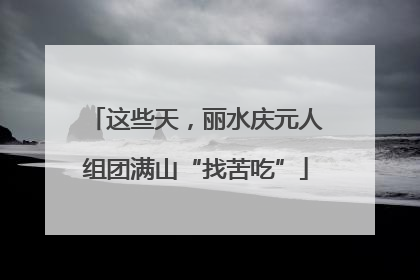 这些天，丽水庆元人组团满山“找苦吃”