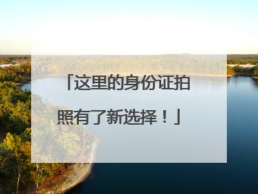 这里的身份证拍照有了新选择！