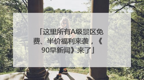 这里所有A级景区免费、半价福利来袭，《90早新闻》来了