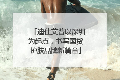 迪仕艾普以深圳为起点，书写国货护肤品牌新篇章