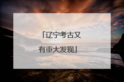 辽宁考古又有重大发现