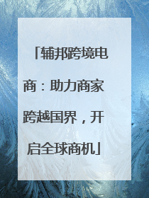 辅邦跨境电商：助力商家跨越国界，开启全球商机