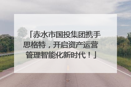 赤水市国投集团携手思格特，开启资产运营管理智能化新时代！