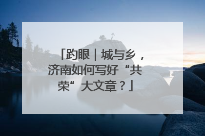 趵眼｜城与乡，济南如何写好“共荣”大文章？