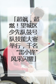超飒，超燃！望城区少先队鼓号队技能大赛举行，千名“雷小锋”风采闪耀