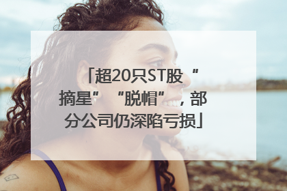 超20只ST股“摘星”“脱帽”，部分公司仍深陷亏损