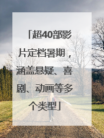 超40部影片定档暑期，涵盖悬疑、喜剧、动画等多个类型
