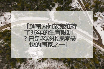 越南为何放宽维持了36年的生育限制？已是老龄化速度最快的国家之一