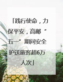 践行使命，力保平安，高邮“五一”期间安全护送旅客超6万人次