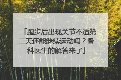 跑步后出现关节不适第二天还能继续运动吗？骨科医生的解答来了