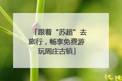 跟着“苏超”去旅行，畅享免费游玩周庄古镇