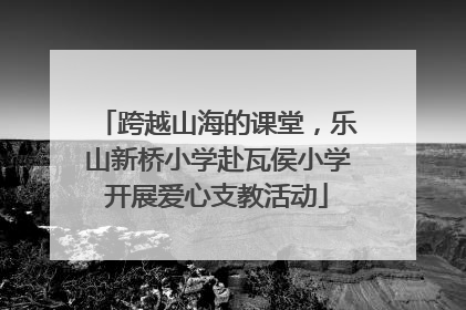 跨越山海的课堂，乐山新桥小学赴瓦侯小学开展爱心支教活动
