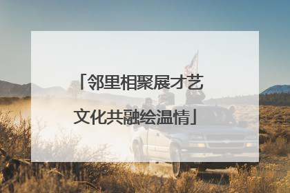 邻里相聚展才艺 文化共融绘温情