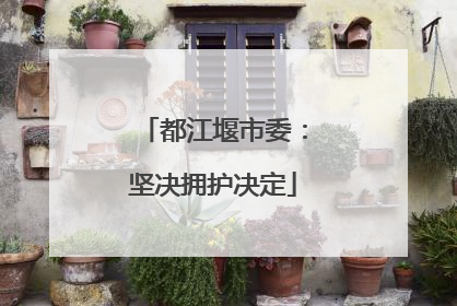 都江堰市委：坚决拥护决定