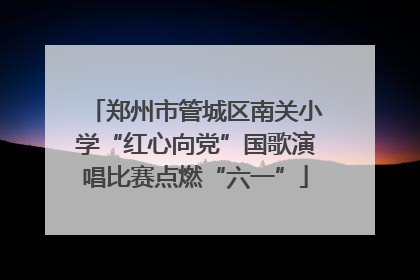 郑州市管城区南关小学“红心向党”国歌演唱比赛点燃“六一”