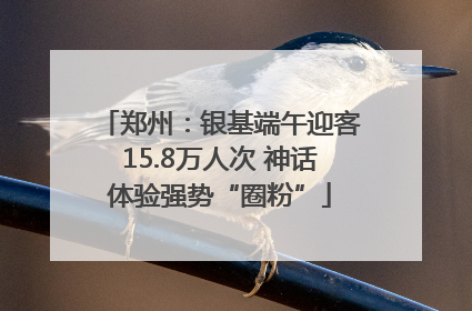 郑州：银基端午迎客15.8万人次 神话体验强势“圈粉”