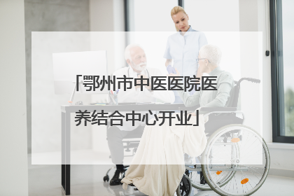 鄂州市中医医院医养结合中心开业