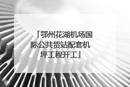 鄂州花湖机场国际公共货站配套机坪工程开工