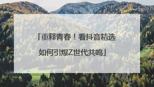 重释青春！看抖音精选如何引爆Z世代共鸣