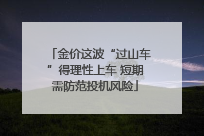 金价这波“过山车”得理性上车 短期需防范投机风险